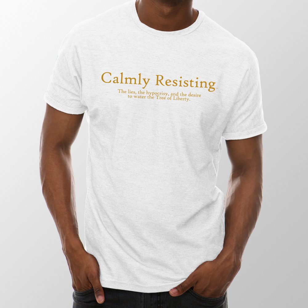 Calmly Resisting - the lies, the hypocrisy, and the desire to water the Tree of Liberty