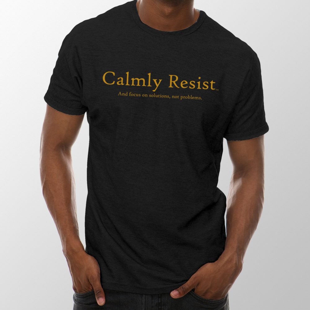 Calmly Resist - and focus on solutions, not problems
