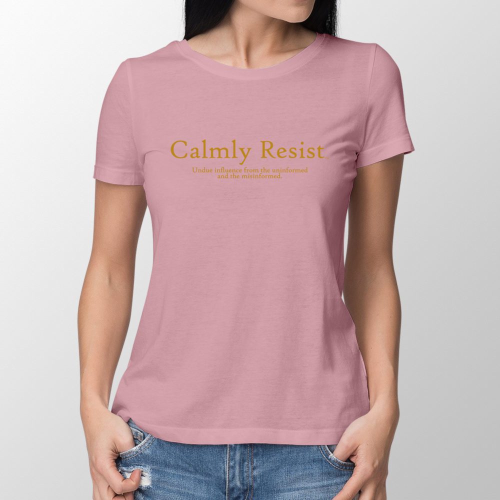 Calmly Resist - undue influence from the uninformed and the misinformed.